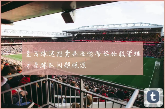 皇马球迷指责弗洛伦蒂诺独裁管理才是球队问题根源