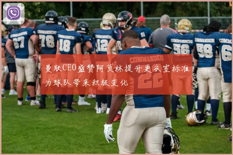 曼联CEO盛赞阿莫林提升更衣室标准为球队带来积极变化