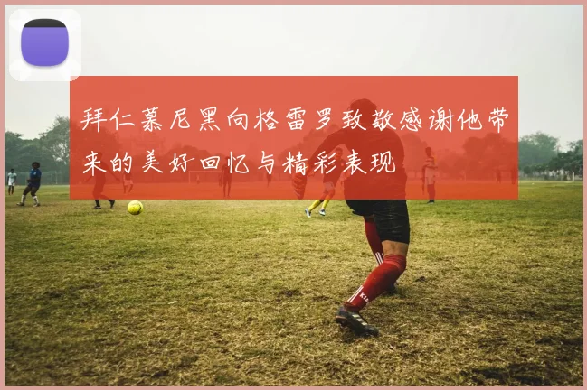 拜仁慕尼黑向格雷罗致敬感谢他带来的美好回忆与精彩表现