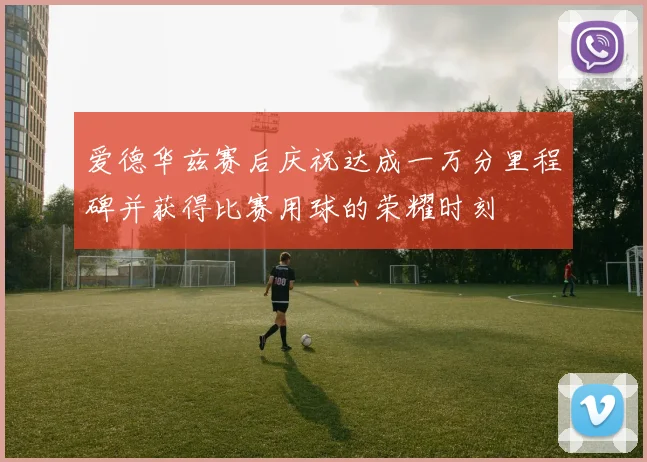爱德华兹赛后庆祝达成一万分里程碑并获得比赛用球的荣耀时刻