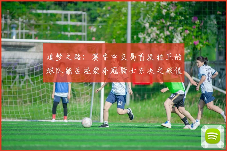 追梦之路：赛季中交易首发控卫的球队能否逆袭夺冠骑士东决之旅值得肯定