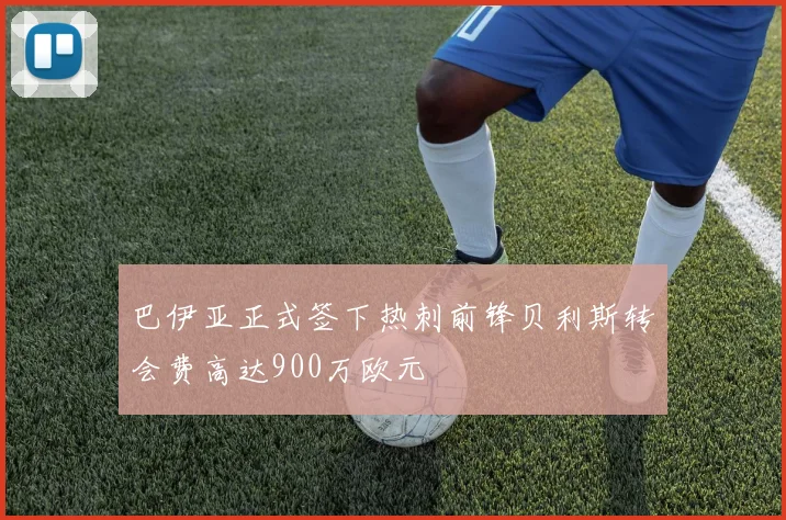巴伊亚正式签下热刺前锋贝利斯转会费高达900万欧元